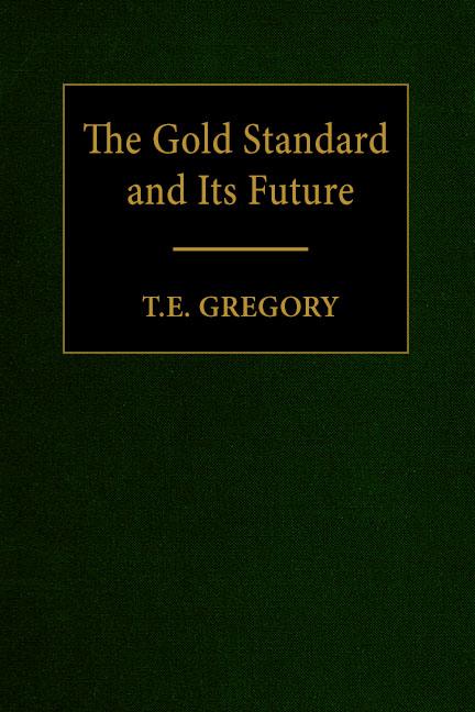 The Gold Standard and Its Future by T.E. Gregory The Gold Standard and Its Future by T.E. Gregory